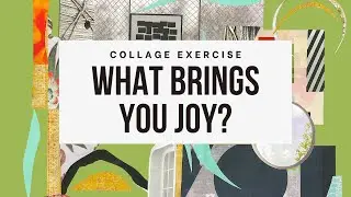 Intuitive Collage Exercise: What Brings You Joy?