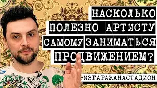 НАСКОЛЬКО ПОЛЕЗНО АРТИСТУ САМОМУ ЗАНИМАТЬСЯ ПРОДВИЖЕНИЕМ?