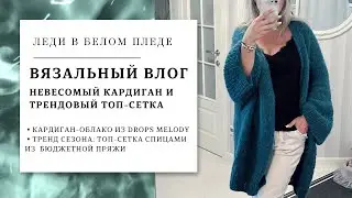 ВЯЗАЛЬНЫЙ ВЛОГ 9/2023🦋| ДВЕ ГОТОВЫЕ РАБОТЫ | Стильный невесомый кардиган | Трендовый топ-сетка