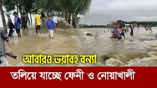 ভয়াবহ বন্যায় ভাসছে দেশ !! তলিয়ে যাচ্ছে ফেনী ও নোয়াখালী !! Flood again in Feni, Bangladesh