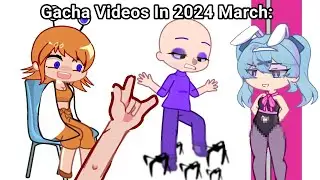 Gacha Videos in 2024 March: