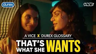 That's What She Wants | A VICE x Durex Glossary