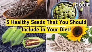 5 Healthy Seeds You Should Include In Your Diet | Healthy Food Habits | The Foodie