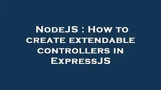 NodeJS : How to create extendable controllers in ExpressJS