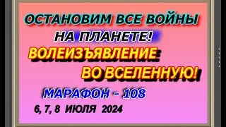 Остановим все войны на планете! Волеизъявление во вселенную! Марафон – 108! 6,7,8 июля  2024