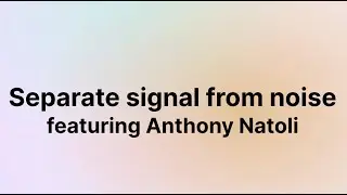 Separate signal from noise (Anthony Natoli)