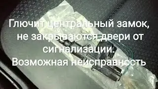 Глючит центральный замок, не закрываются двери от сигнализации. Возможная неисправность