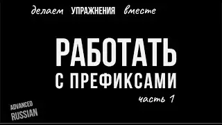 Advanced Russian: Делаем упражнения вместе. РАБОТАТЬ с префиксами, часть 1