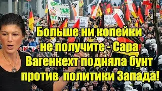 Больше ни копейки не получите - Сара Вагенкехт подняла бунт против  политики Запада!