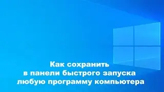 Как сохранить в панели быстрого запуска любую программу компьютера