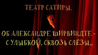 ТЕАТР САТИРЫ. ОБ АЛЕКСАНДРЕ ШИРВИНДТЕ - С УЛЫБКОЙ, СКВОЗЬ СЛЁЗЫ…