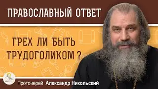 ГРЕХ ЛИ БЫТЬ ТРУДОГОЛИКОМ ?  Протоиерей Александр Никольский