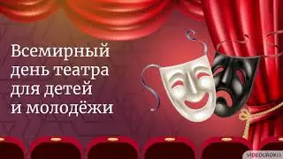 Видеоурок «Всемирный день театра для детей и молодёжи»