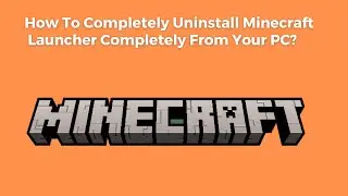 How To Completely Uninstall Minecraft Launcher From Your PC?