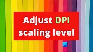 How to adjust DPI scaling level in Windows 11/10