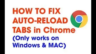 How to fix Google Chrome automatically reloads tabs (Only works on Windows & Mac OS)