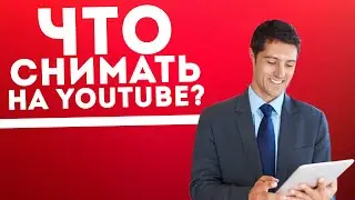 Какие видео снимать на YouTube?