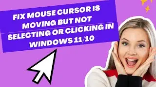 Fix Mouse Cursor Is Moving but Not Selecting or Clicking In Windows 11/10