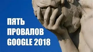 Пять провалов Google 2018