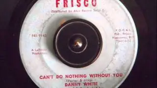 DANNY WHITE -  CAN'T DO NOTHING WITHOUT YOU