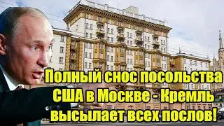 Полный снос посольства США в Москве - Кремль высылает всех послов!