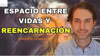 Espacio entre vidas y reencarnación| Joaquín Cámara