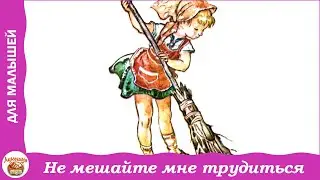 Не мешайте мне трудиться. Стихи Е. Благининой для детей