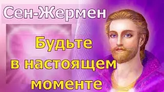 Владыка Сен- Жермен: Будьте в настоящем моменте