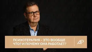 Психотерапия - это вообще что? И почему она работает? | Александр Рязанцев