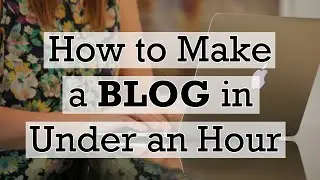 How to Make a Blog in Under an Hour