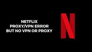 How To Resolve Netflix Proxy/VPN Error But No VPN Or Proxy?