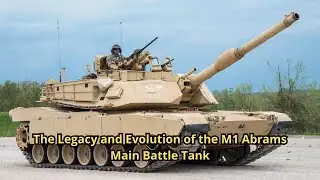 The Legacy and Evolution of the M1 Abrams Main Battle Tank