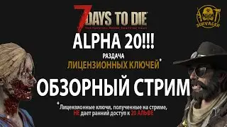 7 Days To Die ALPHA 20!!! ► ОБЗОРНЫЙ СТРИМ ► РАЗДАЧА КЛЮЧЕЙ!