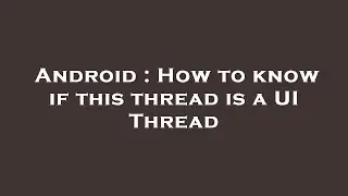 Android : How to know if this thread is a UI Thread