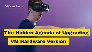 The Hidden Agenda Of Upgrading VM Hardware Version (VM Compatibility)in vSphere 7.0