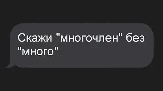 Скажи “Многочлен” без “много”