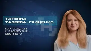 Как создать и раскрутить свой блог. Татьяна Тазеева-Гриценко. Мастерская новых медиа