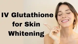 Skin Whitening & IV Glutathione  Is It Really Necessary?