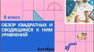 8 класс. Обзор квадратных и сводящимся к ним уравнений. Алгебра (подготовка к ОГЭ)