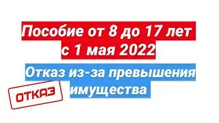 Пособие на детей от 8 до 17 лет с 1 мая 2022. Отказ из-за превышения имущества