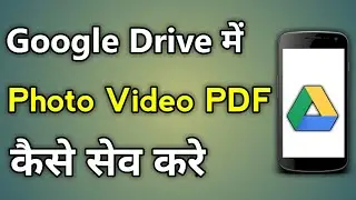 Upload File | How To Save Pdf / Photo / Video And Files In Google Drive From Android Mobile In Hindi