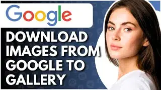 How to Download Images from Google to Gallery - Full Guide