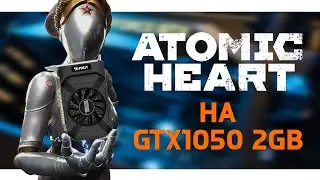 ATOMIC HEART на GTX1050! Лучшая ВИДЮХА за 3.000???