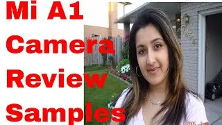 Xiaomi MI A1 camera samples, review, performance and video footage