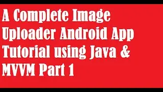 A Complete Image Uploader Android App Tutorial using Java & MVVM Part 1