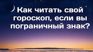 Как читать свой гороскоп, если вы пограничный знак?