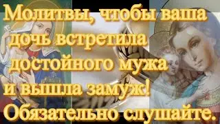 Молитвы, чтобы ваша дочь встретила достойного мужа и вышла замуж! Обязательно слушайте.