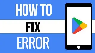 How to Fix Google Play Store Error (2024 Update)