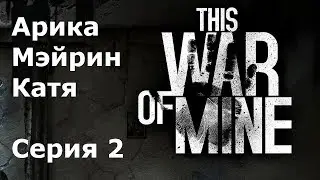 This war of mine Арика, Мэйрин, Катя #2 Разрушенная многоэтажка и Малая Обитель