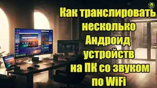 Как транслировать несколько Андроид устройств на ПК со звуком по WiFi или USB